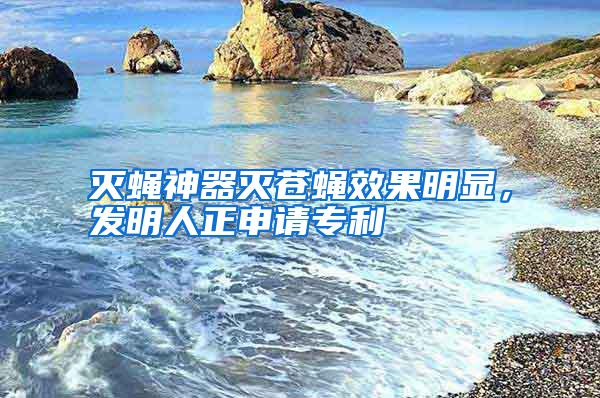 滅蠅神器滅蒼蠅效果明顯，發(fā)明人正申請(qǐng)專利
