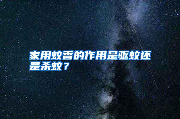 家用蚊香的作用是驅(qū)蚊還是殺蚊？