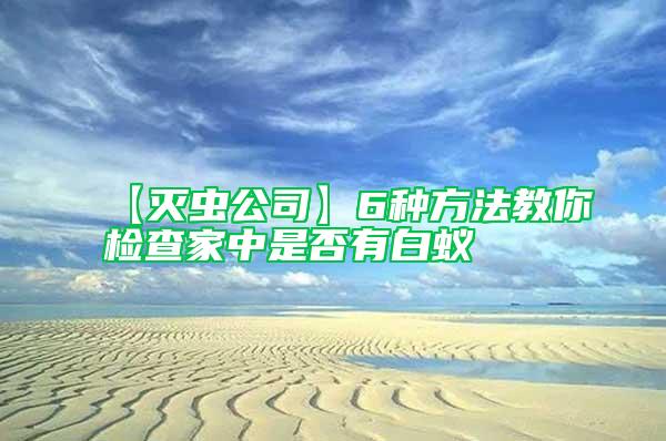 【滅蟲(chóng)公司】6種方法教你檢查家中是否有白蟻