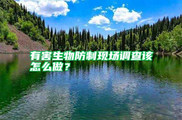 有害生物防制現(xiàn)場(chǎng)調(diào)查該怎么做？