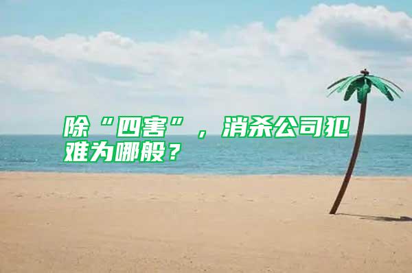 除“四害”，消殺公司犯難為哪般？
