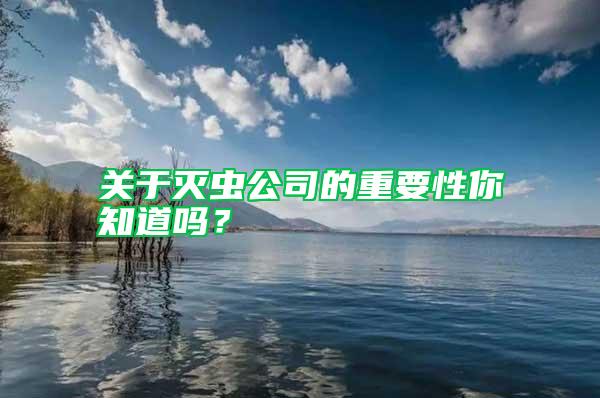 關(guān)于滅蟲公司的重要性你知道嗎？