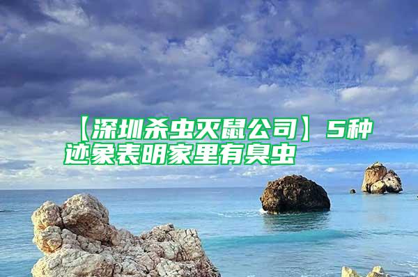 【深圳殺蟲(chóng)滅鼠公司】5種跡象表明家里有臭蟲(chóng)