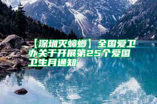 【深圳滅蟑螂】全國(guó)愛衛(wèi)辦關(guān)于開展第25個(gè)愛國(guó)衛(wèi)生月通知