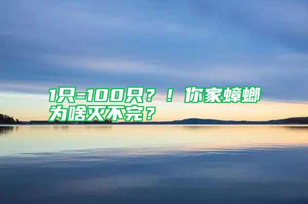 1只=100只？！你家蟑螂為啥滅不完？