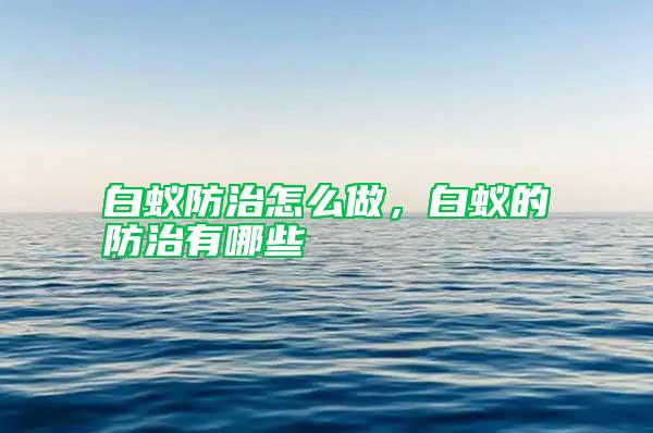 白蟻防治怎么做，白蟻的防治有哪些