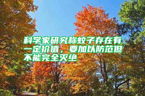 科學家研究稱蚊子存在有一定價值，要加以防范但不能完全滅絕