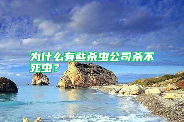 為什么有些殺蟲公司殺不死蟲？
