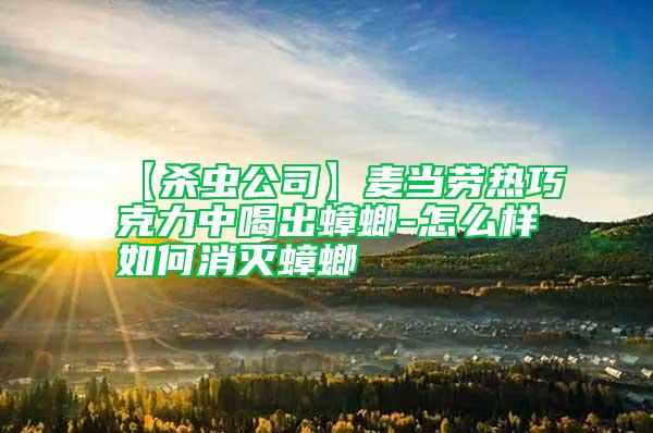 【殺蟲(chóng)公司】麥當(dāng)勞熱巧克力中喝出蟑螂-怎么樣如何消滅蟑螂