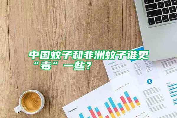 中國(guó)蚊子和非洲蚊子誰(shuí)更“毒”一些？