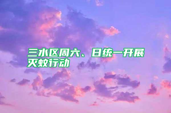 三水區周六、日統一開展滅蚊行動