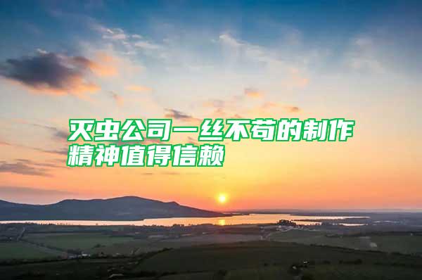 滅蟲(chóng)公司一絲不茍的制作精神值得信賴