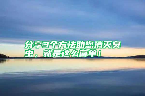 分享3個方法助您消滅臭蟲，就是這么簡單！