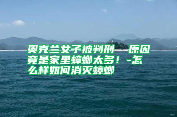 奧克蘭女子被判刑  原因竟是家里蟑螂太多！-怎么樣如何消滅蟑螂