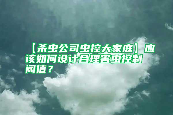 【殺蟲公司蟲控大家庭】應該如何設計合理害蟲控制閾值？