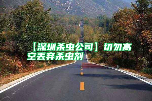 【深圳殺蟲(chóng)公司】切勿高空丟棄殺蟲(chóng)劑
