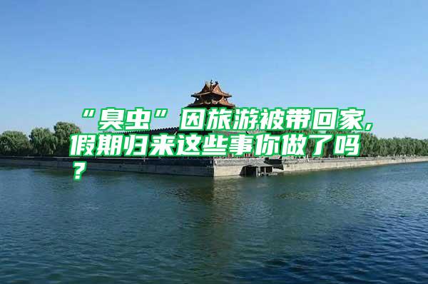 “臭蟲”因旅游被帶回家,假期歸來這些事你做了嗎？