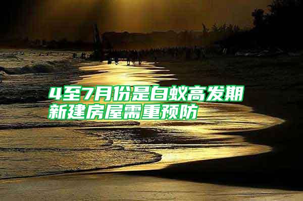 4至7月份是白蟻高發(fā)期 新建房屋需重預防