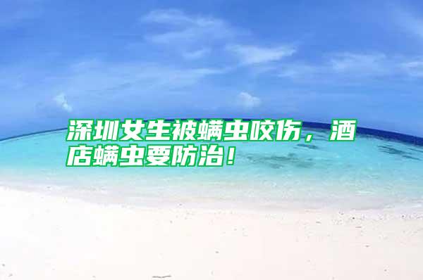 深圳女生被螨蟲咬傷，酒店螨蟲要防治！