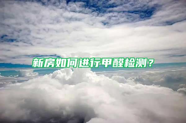 新房如何進行甲醛檢測？