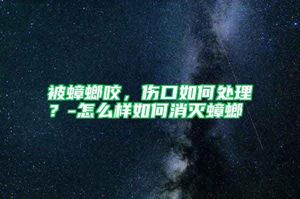被蟑螂咬，傷口如何處理？-怎么樣如何消滅蟑螂