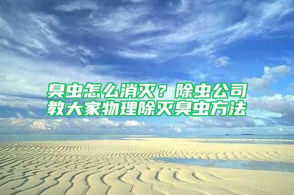 臭蟲怎么消滅？除蟲公司教大家物理除滅臭蟲方法