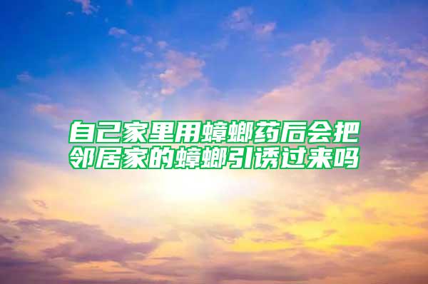 自己家里用蟑螂藥后會(huì)把鄰居家的蟑螂引誘過來嗎