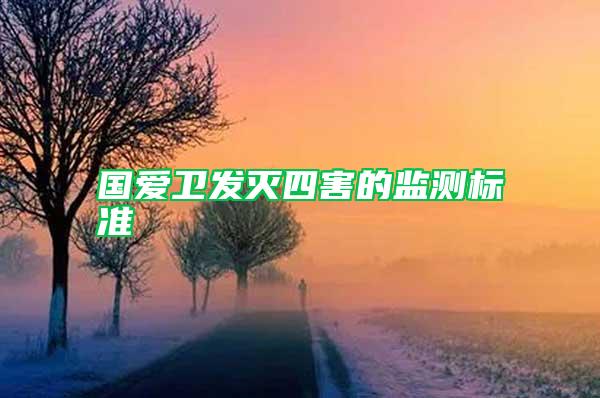 國愛衛(wèi)發(fā)滅四害的監(jiān)測標(biāo)準(zhǔn)