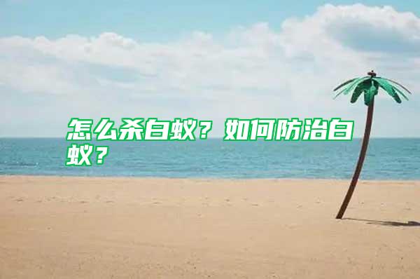 怎么殺白蟻？如何防治白蟻？