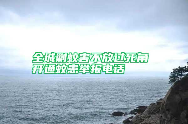 全城剿蚊害不放過(guò)死角 開(kāi)通蚊患舉報(bào)電話(huà)