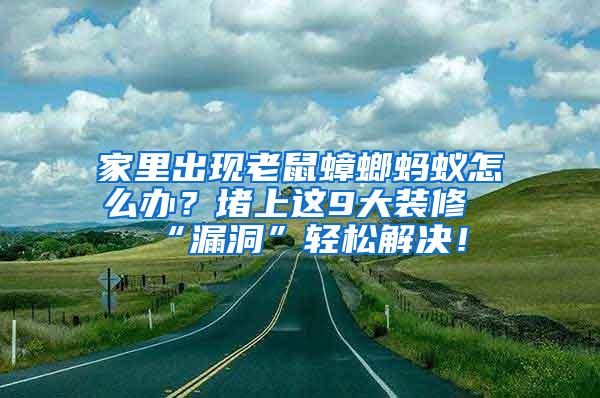 家里出現老鼠蟑螂螞蟻怎么辦？堵上這9大裝修“漏洞”輕松解決！