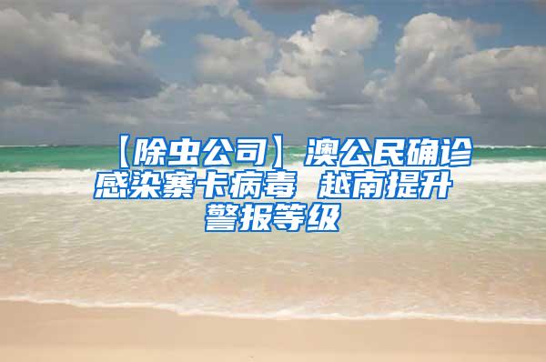 【除蟲公司】澳公民確診感染寨卡病毒 越南提升警報(bào)等級(jí)
