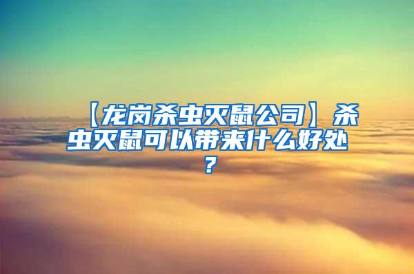 【龍崗殺蟲滅鼠公司】殺蟲滅鼠可以帶來(lái)什么好處？