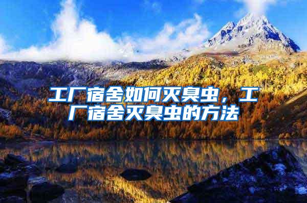 工廠宿舍如何滅臭蟲(chóng)，工廠宿舍滅臭蟲(chóng)的方法