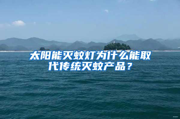 太陽(yáng)能滅蚊燈為什么能取代傳統(tǒng)滅蚊產(chǎn)品？