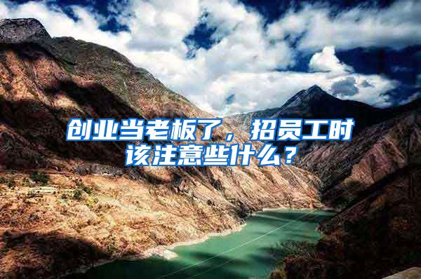 創業當老板了，招員工時該注意些什么？
