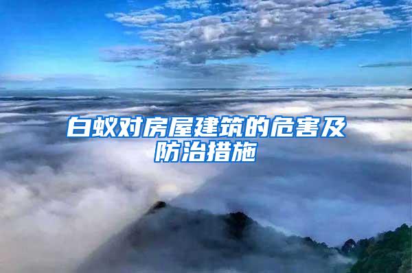 白蟻對(duì)房屋建筑的危害及防治措施