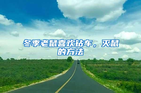 冬季老鼠喜歡鉆車，滅鼠的方法