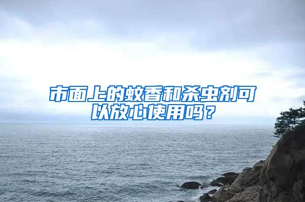 市面上的蚊香和殺蟲劑可以放心使用嗎？