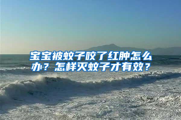 寶寶被蚊子咬了紅腫怎么辦？怎樣滅蚊子才有效？