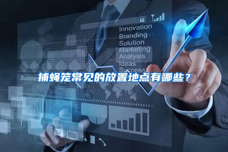 捕蠅籠常見的放置地點(diǎn)有哪些？