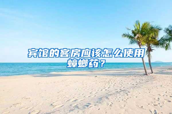 賓館的客房應該怎么使用蟑螂藥？