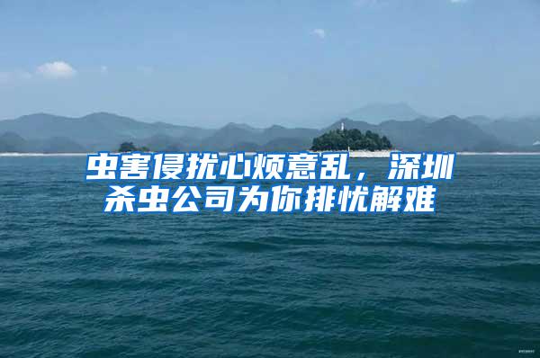 蟲害侵擾心煩意亂，深圳殺蟲公司為你排憂解難