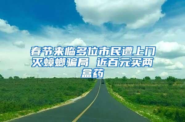 春節(jié)來臨多位市民遭上門滅蟑螂騙局 近百元買兩盒藥
