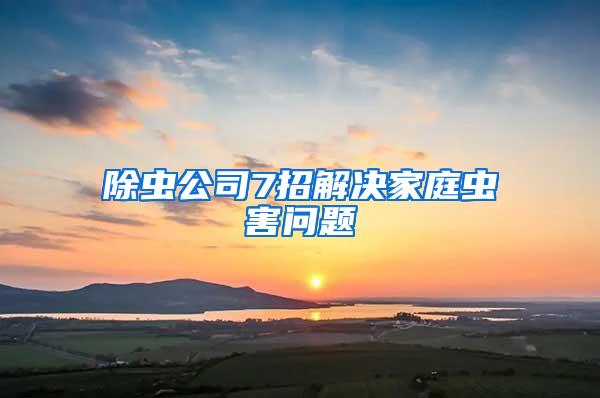 除蟲(chóng)公司7招解決家庭蟲(chóng)害問(wèn)題