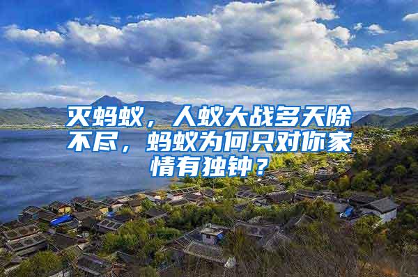 滅螞蟻，人蟻大戰多天除不盡，螞蟻為何只對你家情有獨鐘？