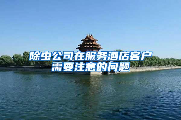 除蟲(chóng)公司在服務(wù)酒店客戶需要注意的問(wèn)題