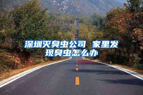 深圳滅臭蟲(chóng)公司 家里發(fā)現(xiàn)臭蟲(chóng)怎么辦
