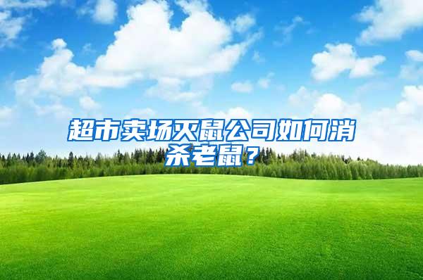 超市賣場(chǎng)滅鼠公司如何消殺老鼠？