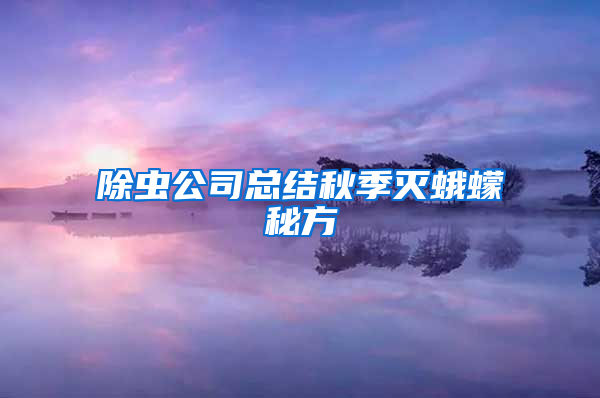 除蟲公司總結(jié)秋季滅蛾蠓秘方